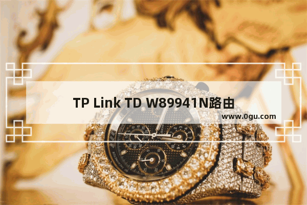 TP Link TD W89941N路由器V4.0一体机ADSL无线路由模式设置上网