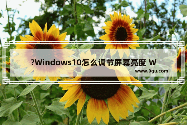 ?Windows10怎么调节屏幕亮度 Win10系统调亮度的方法教程