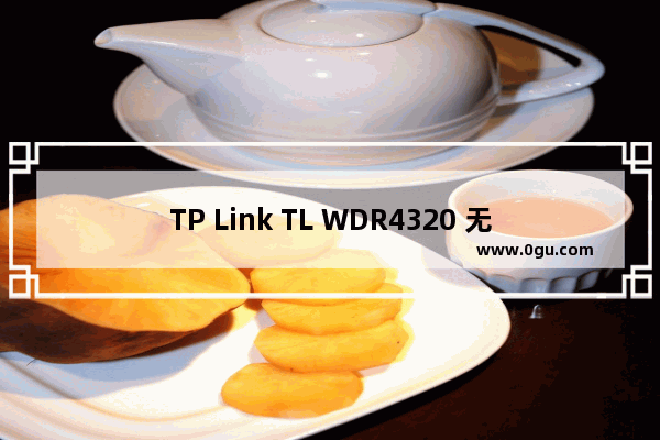 TP Link TL WDR4320 无线路由器修改路由器名称及密码操作指南 路！