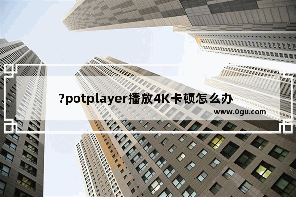 ?potplayer播放4K卡顿怎么办 potplayer解决播放频高清视频卡顿的方法教程