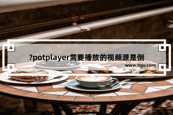 ?potplayer需要播放的视频源是倒的怎么翻转回来 potplayer将倒的视频翻转成正的方法教程