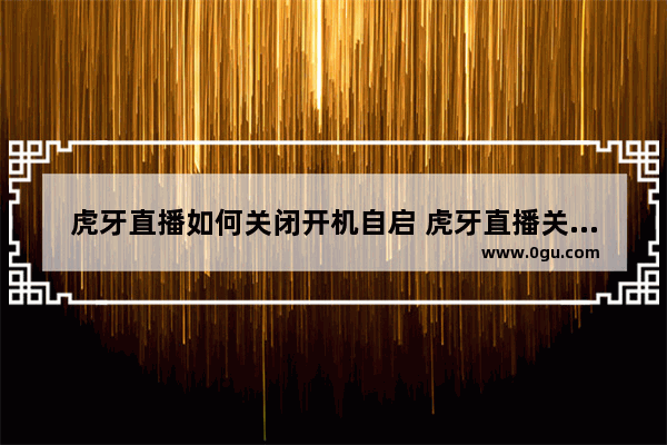 虎牙直播如何关闭开机自启 虎牙直播关闭开机自启的方法