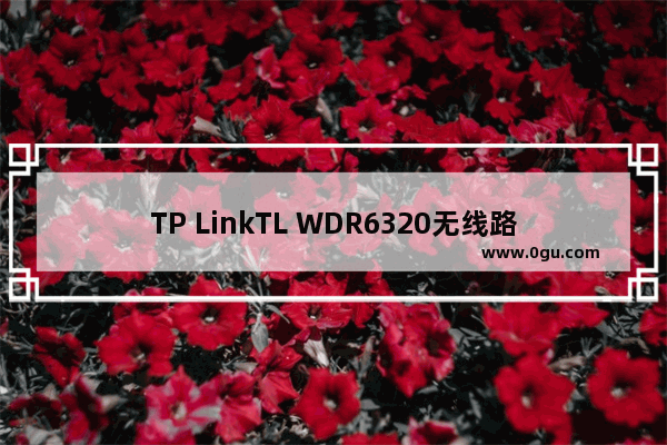 TP LinkTL WDR6320无线路由器当作无线交换机使用设置教程【图文】