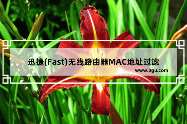 迅捷(Fast)无线路由器MAC地址过滤设置方法