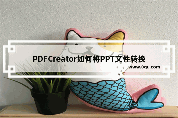 PDFCreator如何将PPT文件转换为PDF PDFCreator将PPT文件转换为PDF的方法