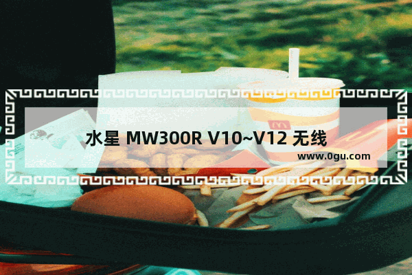 水星 MW300R V10~V12 无线路由器网速限制