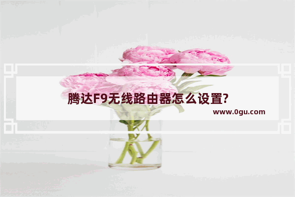 腾达F9无线路由器怎么设置?