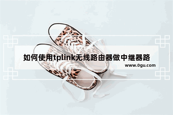 如何使用tplink无线路由器做中继器路由器怎么做中继