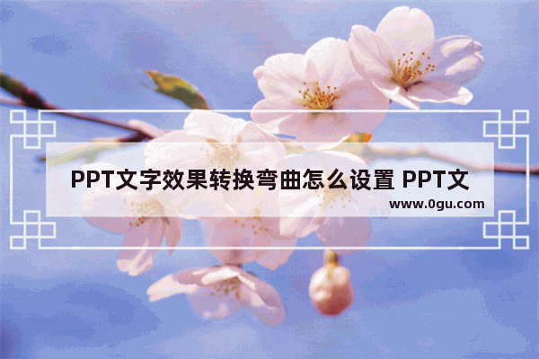 PPT文字效果转换弯曲怎么设置 PPT文字效果转换弯曲的设置方法