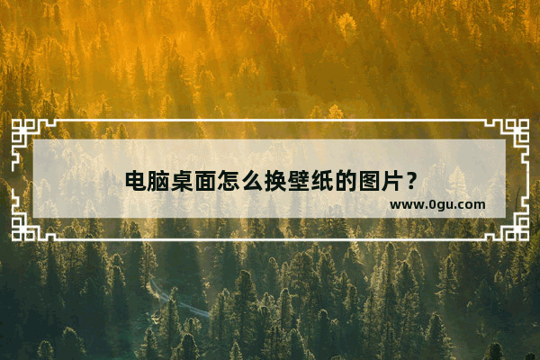 电脑桌面怎么换壁纸的图片？