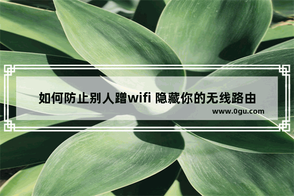 如何防止别人蹭wifi 隐藏你的无线路由器信息的设置方法