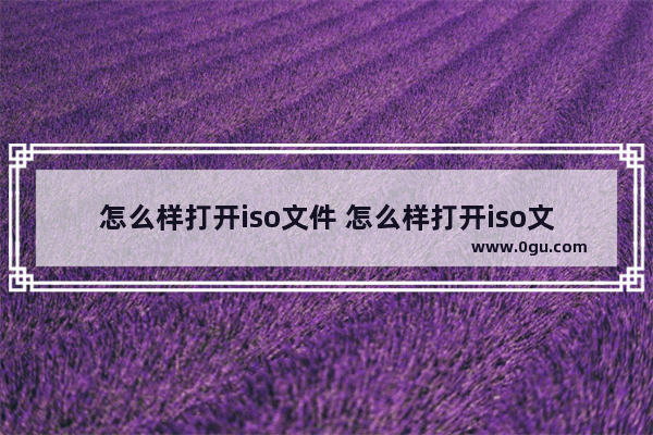 怎么样打开iso文件 怎么样打开iso文件夹