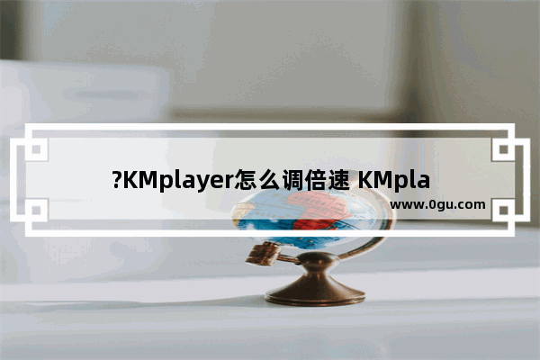 ?KMplayer怎么调倍速 KMplayer加快播放速度的方法教程