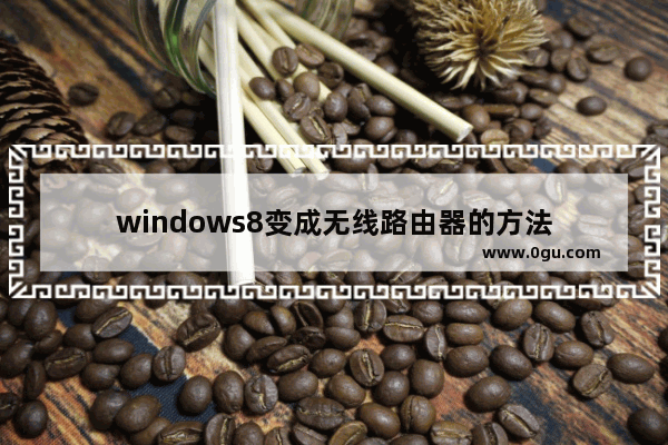 windows8变成无线路由器的方法