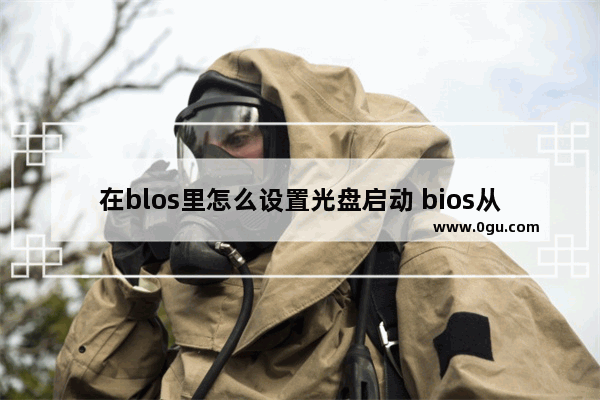 在blos里怎么设置光盘启动 bios从光盘启动