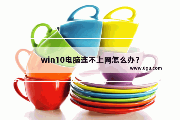 win10电脑连不上网怎么办？