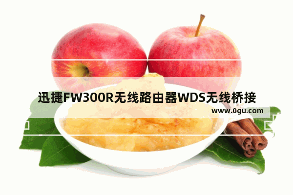 迅捷FW300R无线路由器WDS无线桥接设置方法【详解】