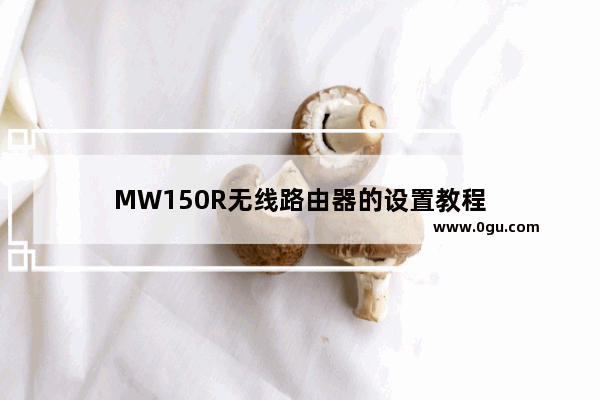 MW150R无线路由器的设置教程