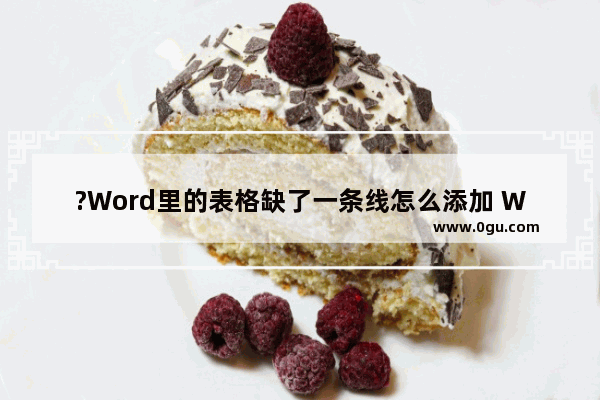 ?Word里的表格缺了一条线怎么添加 Word文档的表格中缺少一条线补上去的方法教程