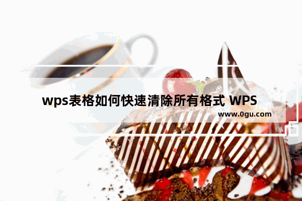 wps表格如何快速清除所有格式 WPS Excel快速清除所有格式的方法