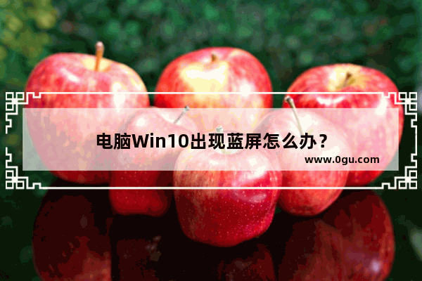 电脑Win10出现蓝屏怎么办？