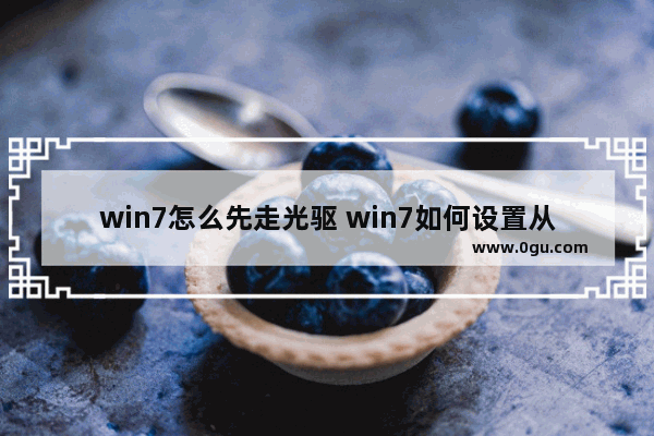 win7怎么先走光驱 win7如何设置从光驱启动