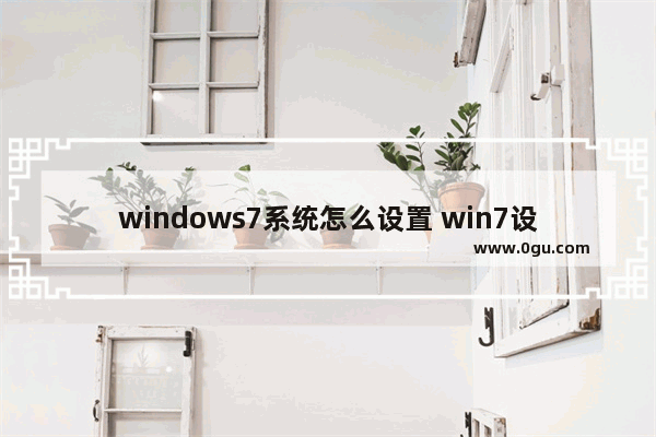 windows7系统怎么设置 win7设置在哪里设置