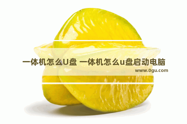 一体机怎么U盘 一体机怎么u盘启动电脑