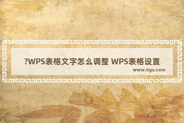 ?WPS表格文字怎么调整 WPS表格设置字体及大小的方法教程