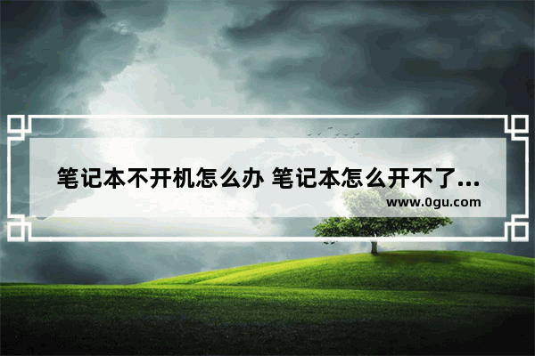 笔记本不开机怎么办 笔记本怎么开不了机了怎么办