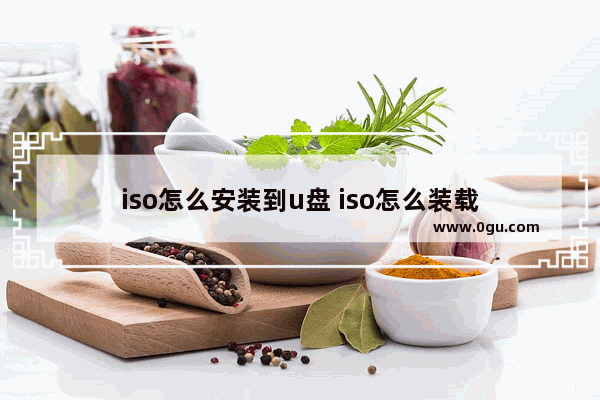 iso怎么安装到u盘 iso怎么装载