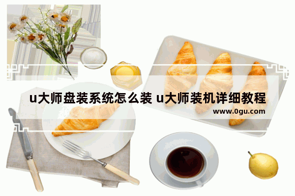 u大师盘装系统怎么装 u大师装机详细教程