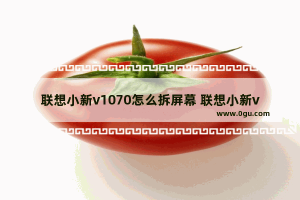 联想小新v1070怎么拆屏幕 联想小新v1070怎么拆屏幕