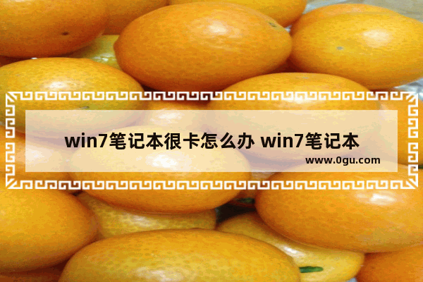 win7笔记本很卡怎么办 win7笔记本很卡怎么办解决