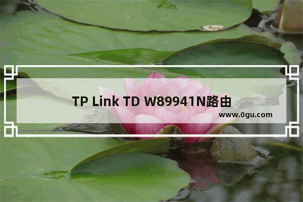 TP Link TD W89941N路由器V3.0一体机ADSL无线路由模式设置上网