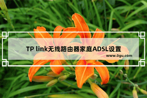 TP link无线路由器家庭ADSL设置具体步骤