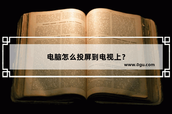 电脑怎么投屏到电视上？