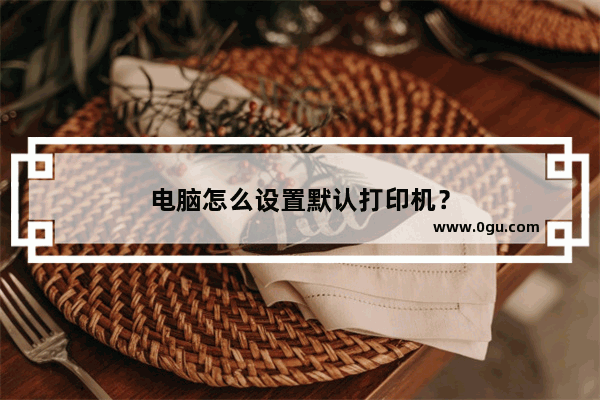 电脑怎么设置默认打印机？