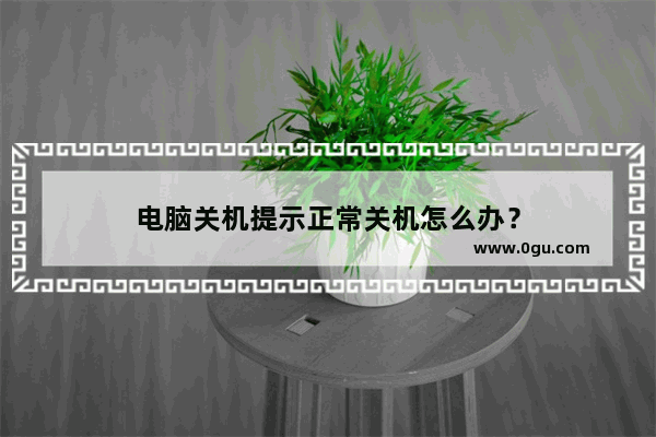 电脑关机提示正常关机怎么办？