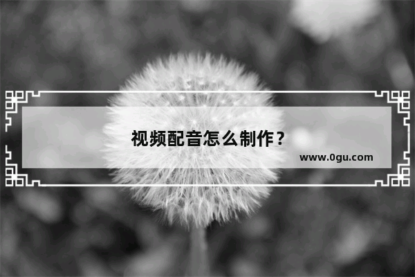 视频配音怎么制作？