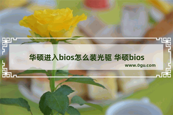 华硕进入bios怎么装光驱 华硕bios装机