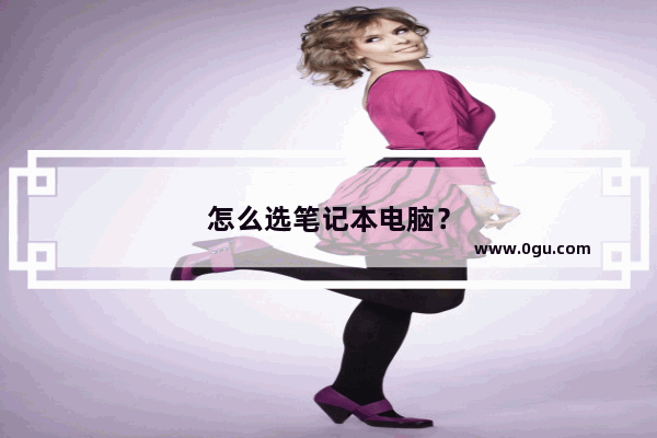 怎么选笔记本电脑？