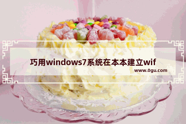 巧用windows7系统在本本建立wifi无线网实现无线路由器功能