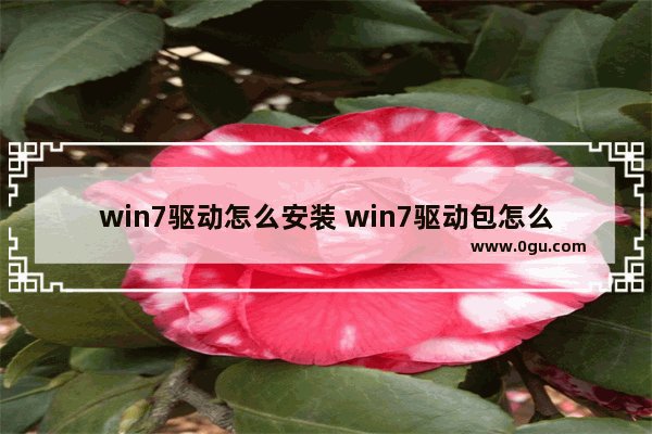 win7驱动怎么安装 win7驱动包怎么装