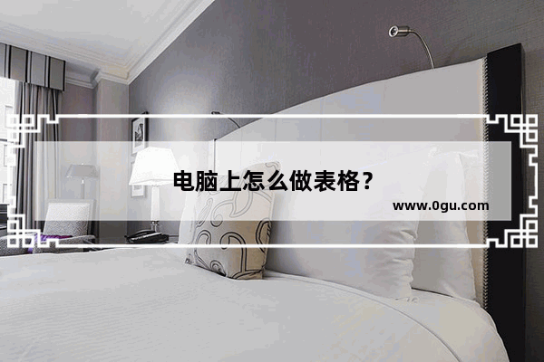 电脑上怎么做表格？