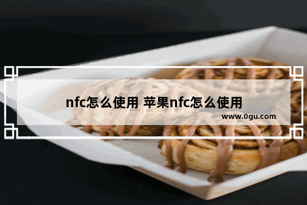 nfc怎么使用 苹果nfc怎么使用