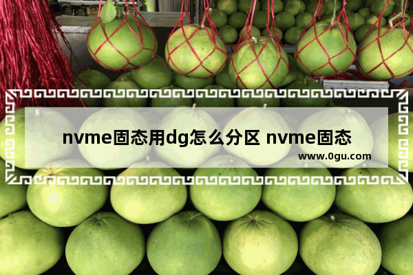 nvme固态用dg怎么分区 nvme固态硬盘分区表选什么