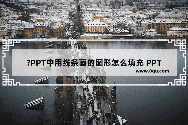 ?PPT中用线条画的图形怎么填充 PPT填充图形的方法教程