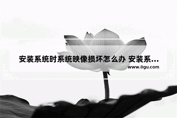 安装系统时系统映像损坏怎么办 安装系统映像文件在哪里