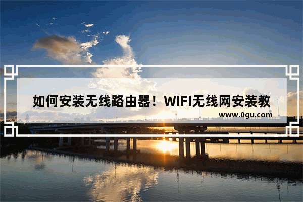 如何安装无线路由器！WIFI无线网安装教程